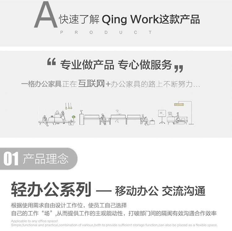 輕辦公系列辦公家具根據(jù)使用需求自由設(shè)計(jì)工作位，使職員自己選擇自己的工作“辦公場(chǎng)所”從而提供工作的主觀能動(dòng)性，打破部門間的隔閡有效溝通合作效率